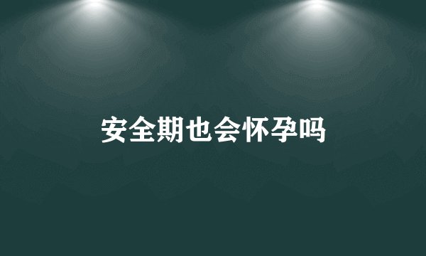 安全期也会怀孕吗