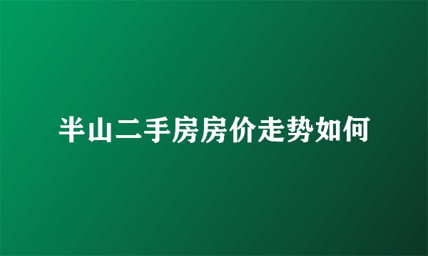 半山二手房房价走势如何