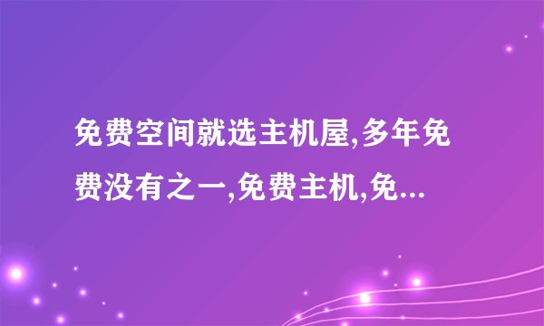 免费空间就选主机屋,多年免费没有之一,免费主机,免费服务器