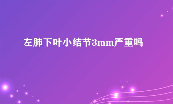 左肺下叶小结节3mm严重吗