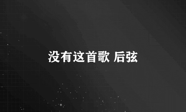 没有这首歌 后弦