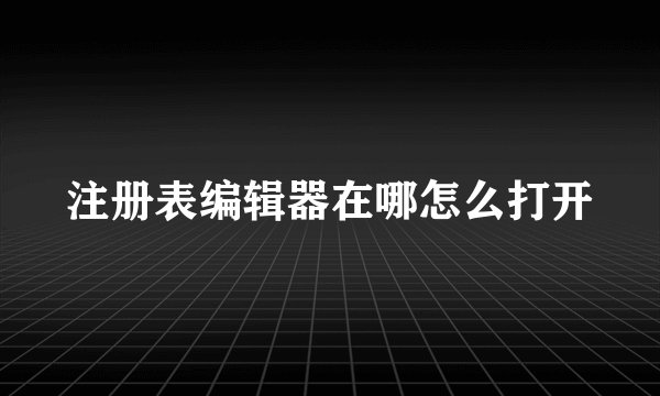 注册表编辑器在哪怎么打开