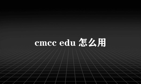 cmcc edu 怎么用