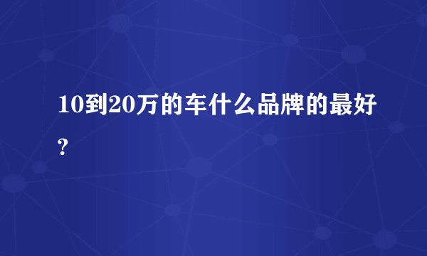 10到20万的车什么品牌的最好?