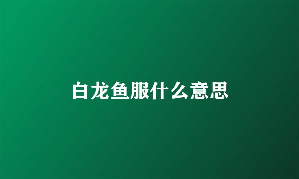 白龙鱼服什么意思