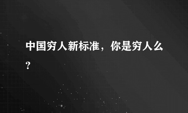 中国穷人新标准，你是穷人么？