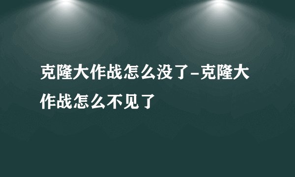 克隆大作战怎么没了-克隆大作战怎么不见了