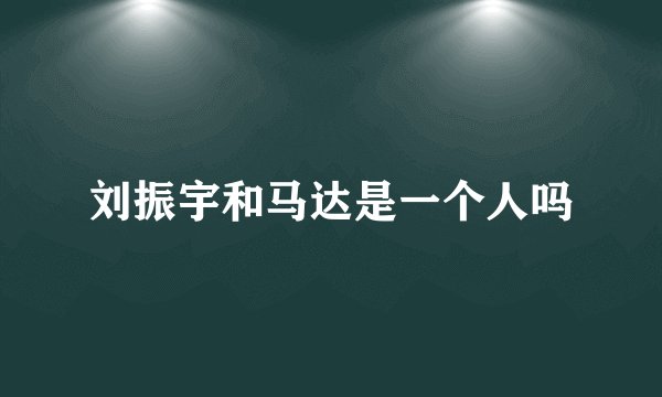 刘振宇和马达是一个人吗