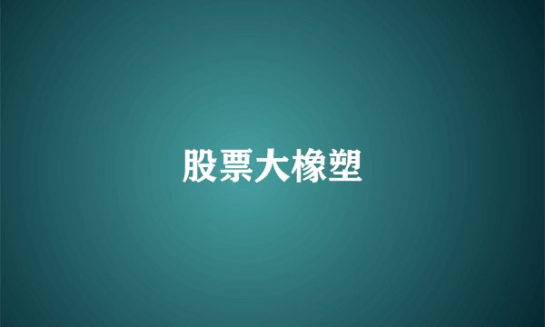 股票大橡塑
