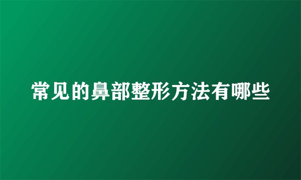 常见的鼻部整形方法有哪些