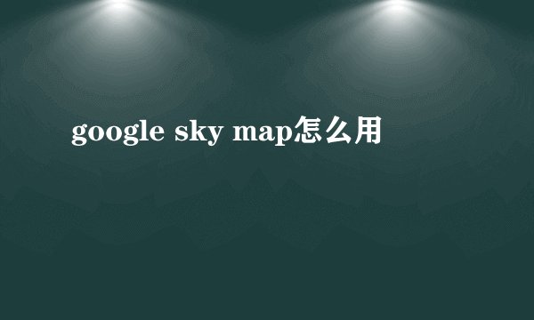 google sky map怎么用