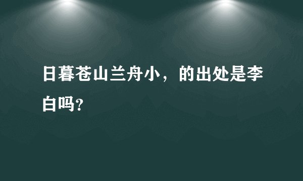 日暮苍山兰舟小，的出处是李白吗？