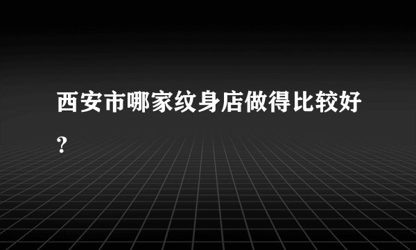 西安市哪家纹身店做得比较好？