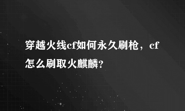 穿越火线cf如何永久刷枪，cf怎么刷取火麒麟？