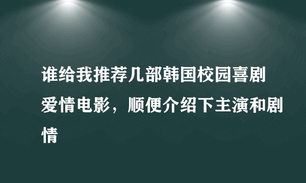 谁给我推荐几部韩国校园喜剧爱情电影，顺便介绍下主演和剧情