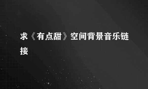 求《有点甜》空间背景音乐链接