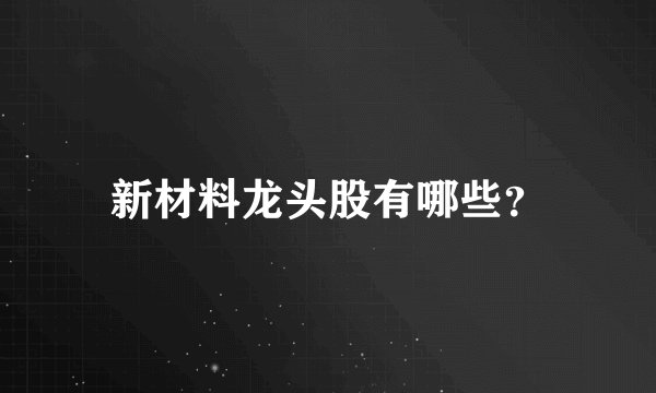 新材料龙头股有哪些？