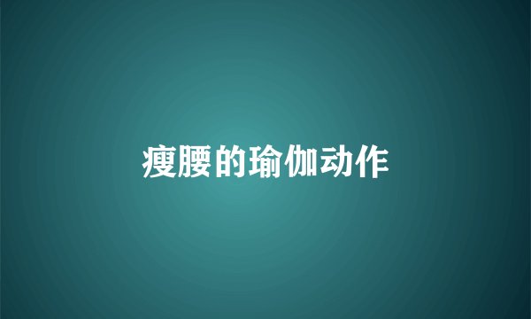 瘦腰的瑜伽动作