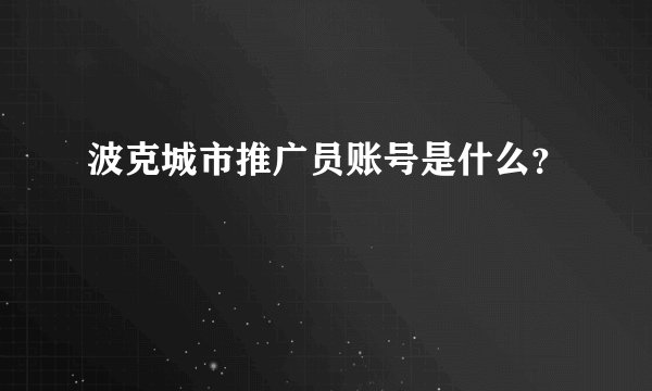 波克城市推广员账号是什么？