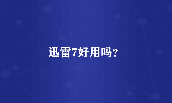 迅雷7好用吗？