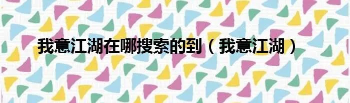 我意江湖在哪搜索的到（我意江湖）
