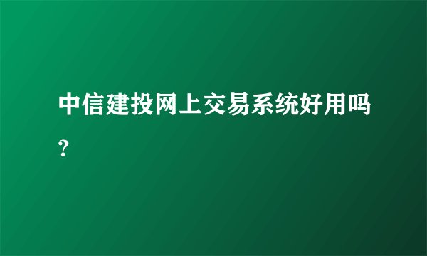 中信建投网上交易系统好用吗？