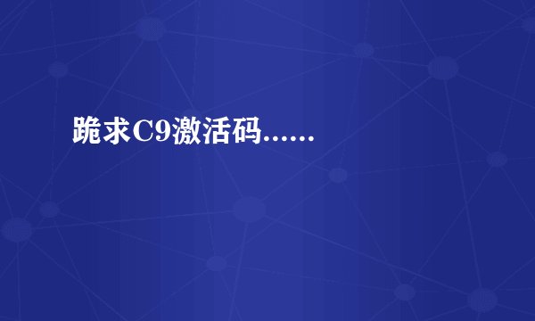 跪求C9激活码......
