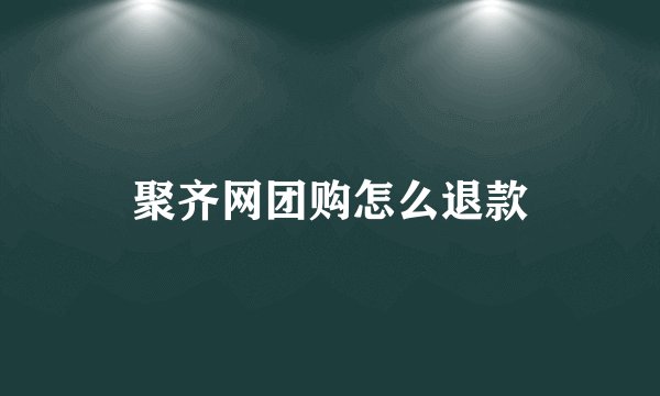 聚齐网团购怎么退款