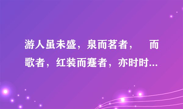 游人虽未盛，泉而茗者，罍而歌者，红装而蹇者，亦时时有 写的是什么