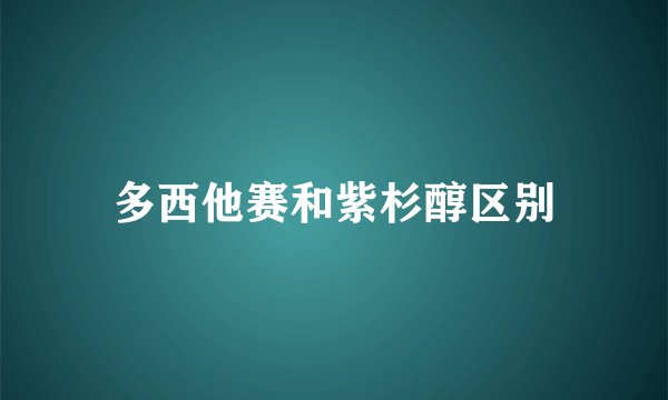 多西他赛和紫杉醇区别