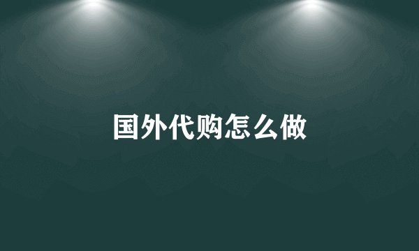 国外代购怎么做
