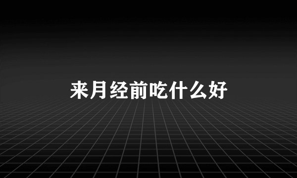 来月经前吃什么好