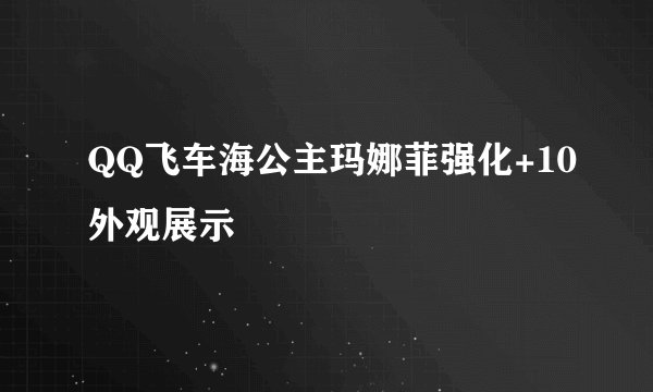 QQ飞车海公主玛娜菲强化+10外观展示
