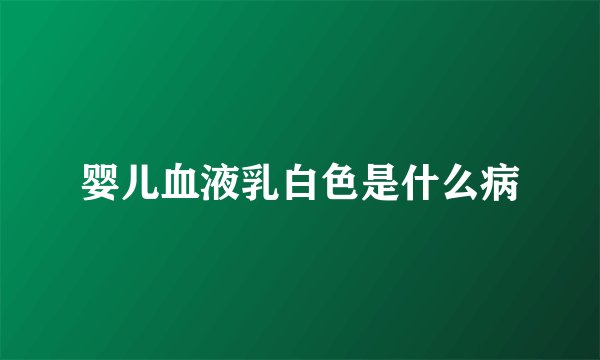 婴儿血液乳白色是什么病