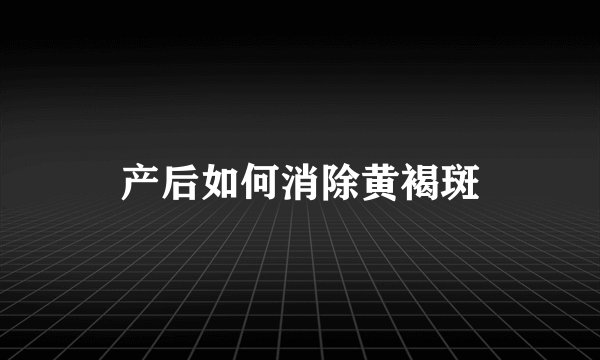 产后如何消除黄褐斑