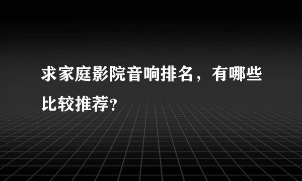 求家庭影院音响排名，有哪些比较推荐？