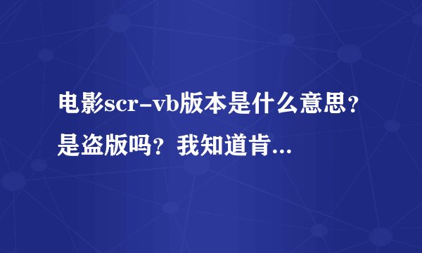 电影scr-vb版本是什么意思？是盗版吗？我知道肯定不是DVD版