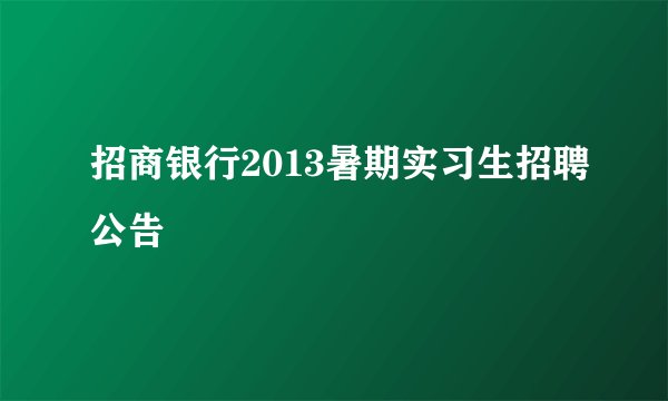 招商银行2013暑期实习生招聘公告