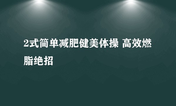 2式简单减肥健美体操 高效燃脂绝招