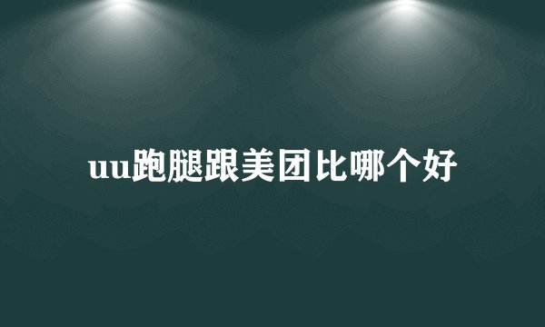 uu跑腿跟美团比哪个好