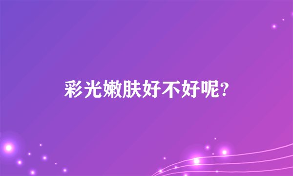 彩光嫩肤好不好呢?