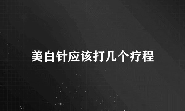 美白针应该打几个疗程