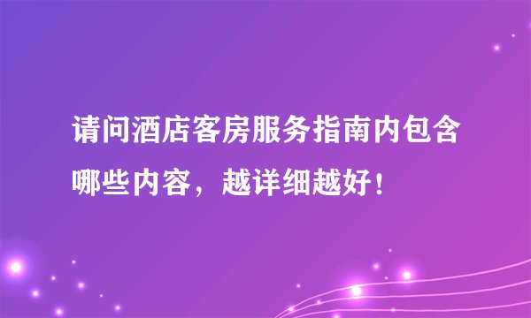 请问酒店客房服务指南内包含哪些内容，越详细越好！