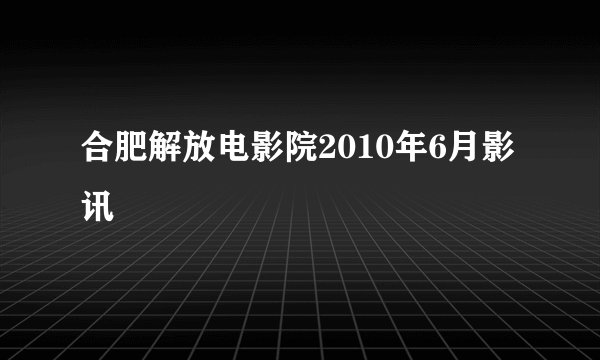 合肥解放电影院2010年6月影讯