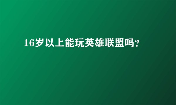 16岁以上能玩英雄联盟吗？