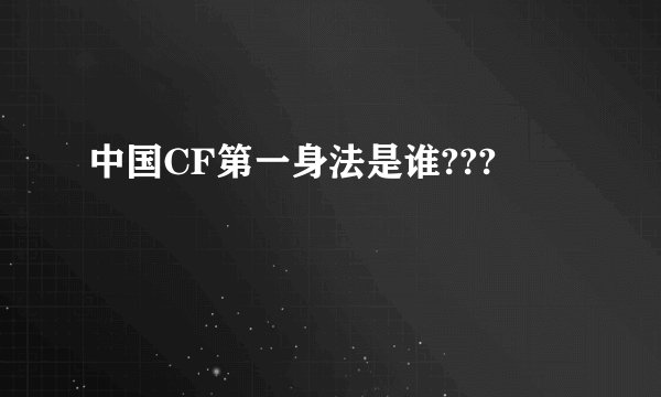 中国CF第一身法是谁???
