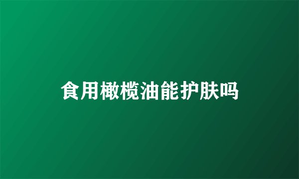 食用橄榄油能护肤吗