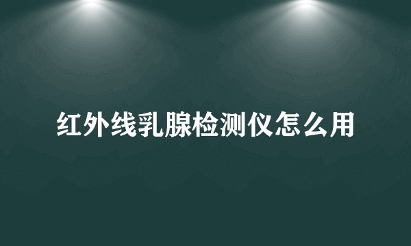 红外线乳腺检测仪怎么用