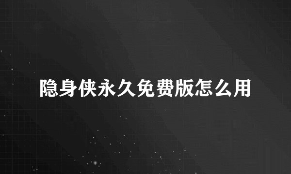 隐身侠永久免费版怎么用