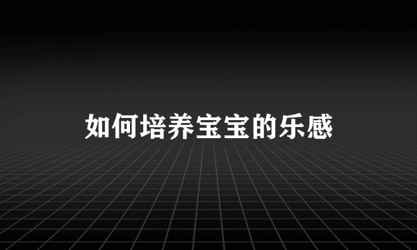 如何培养宝宝的乐感